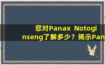 您对Panax  Notoginseng了解多少？揭示Panax  Notoginseng  Flower的功能和效果，并教您如何熟练吃Panax  Notoginseng！